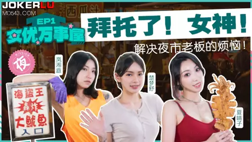 MDCEX-01 夏晴子 楚梦舒 岚湘庭 女优万事屋EP1 拜托了女神 解决夜市老板的烦恼 麻豆映画传媒