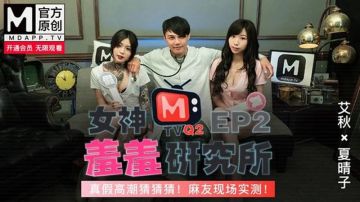 女神羞羞研究所EP2 真假高潮猜猜猜！麻友现场实测（MTVQ2-EP2）