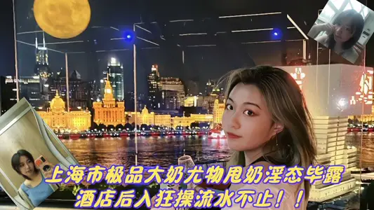 上海市极品大奶尤物甩奶淫态毕露，酒店后入狂操流水不止视频泄密！！