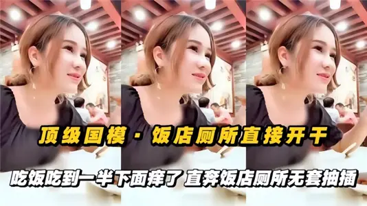 顶级国摸！！饭店厕所直接开干，吃饭吃到一半下面痒了，直奔饭店厕所无套抽插