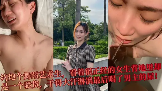 【吃瓜】约炮个舞蹈艺术生，看着很正经的女生背地里却是一个骚货，干得大汗淋漓最后喝了男主的尿！！