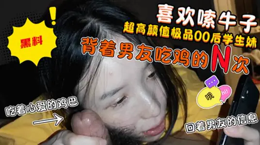 男友只牵过手！却喜欢嗦炮友牛子的高颜值妹子！边吃着炮友的鸡吧边回男友信息!