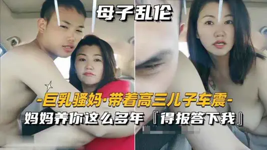 【巨乳骚妈_带着高三儿子车震】妈妈养你这幺多年，得报答小我