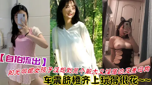 【自拍流出】阳光明媚女孩子没想到是个胆大又淫荡的反差母狗！车震脐橙齐上玩得很花~~