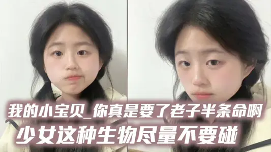我的小宝贝_你真是要了老子半条命啊_少女这种生物尽量不要碰